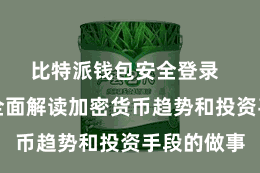 比特派钱包安全登录 还提供了全面解读加密货币趋势和投资手段的做事