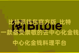 比特派钱包官方版 比特派无疑是一款备受崇敬的去中心化金钱料理平台