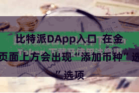 比特派DApp入口  在金钱页面上方会出现“添加币种”选项