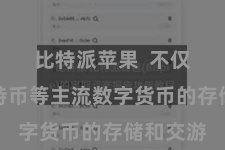 比特派苹果  不仅支柱比特币等主流数字货币的存储和交游