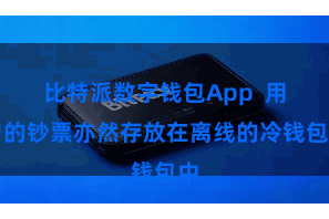 比特派数字钱包App  用户的钞票亦然存放在离线的冷钱包中
