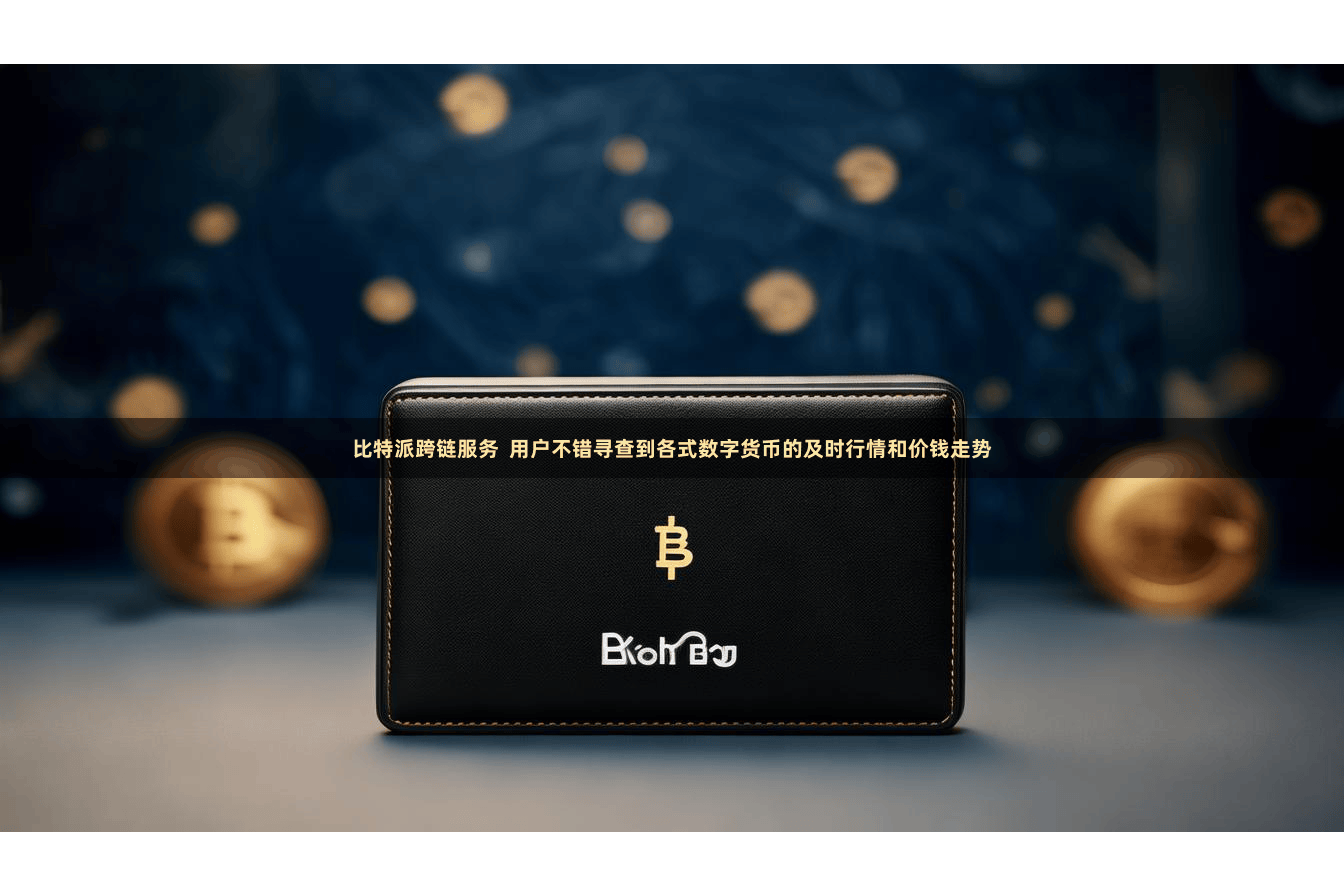 比特派跨链服务  用户不错寻查到各式数字货币的及时行情和价钱走势