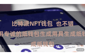 比特派NFT钱包  也不错使用专诚的纸钱包生成用具生成纸钱包