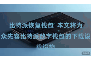 比特派恢复钱包  本文将为民众先容比特派数字钱包的下载设施