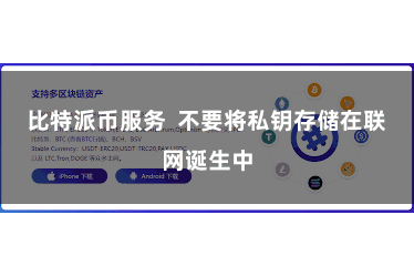 比特派币服务  不要将私钥存储在联网诞生中