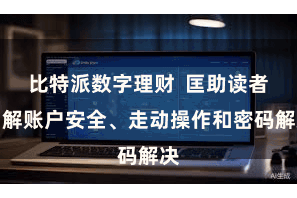比特派数字理财  匡助读者了解账户安全、走动操作和密码解决