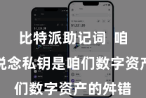 比特派助记词  咱们皆知说念私钥是咱们数字资产的舛错