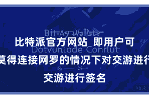 比特派官方网站  即用户可以在莫得连接网罗的情况下对交游进行签名