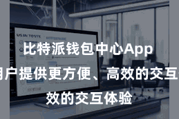 比特派钱包中心App  为用户提供更方便、高效的交互体验