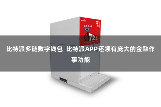 比特派多链数字钱包  比特派APP还领有庞大的金融作事功能