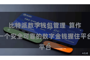 比特派数字钱包管理  算作一个安全可靠的数字金钱握住平台
