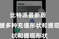 比特派最新版  还支援多种充值形状和提现形状