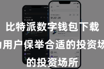 比特派数字钱包下载  为用户保举合适的投资场所