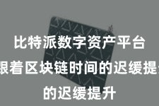 比特派数字资产平台  跟着区块链时间的迟缓提升