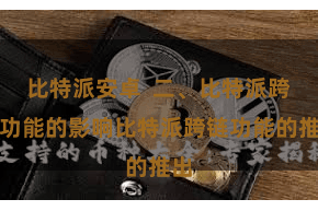 比特派安卓  二、比特派跨链功能的影响比特派跨链功能的推出