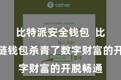 比特派安全钱包  比特派跨链钱包杀青了数字财富的开脱畅通