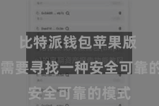 比特派钱包苹果版  咱们需要寻找一种安全可靠的模式