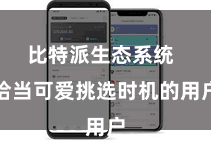 比特派生态系统  恰当可爱挑选时机的用户