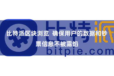 比特派区块浏览  确保用户的数据和钞票信息不被露馅