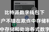 比特派数字钱包下载  用户不错在欺诈中存储和处治各式数字货币