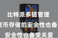 比特派多链管理  数字货币存储的安全性也备受关爱